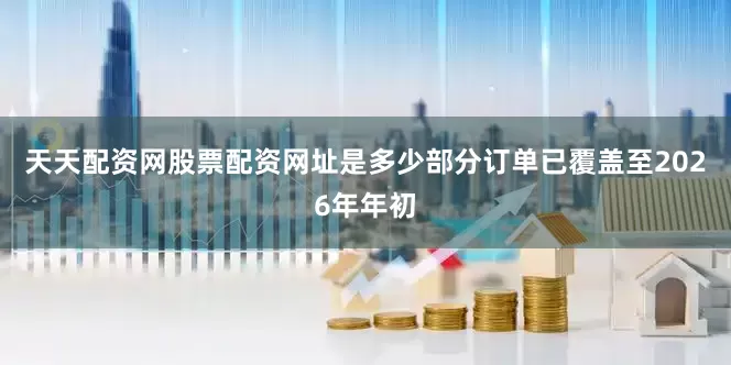 天天配资网股票配资网址是多少部分订单已覆盖至2026年年初