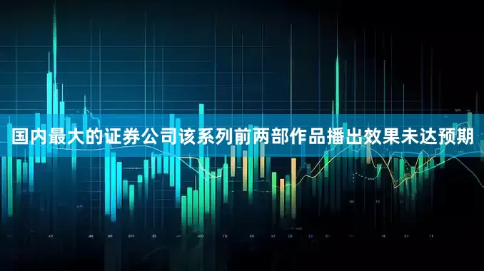 国内最大的证券公司该系列前两部作品播出效果未达预期