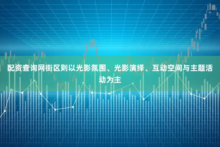 配资查询网街区则以光影氛围、光影演绎、互动空间与主题活动为主