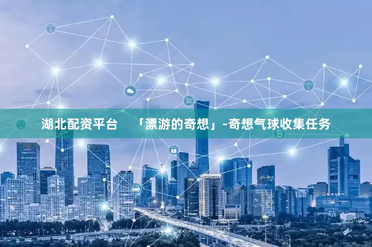 湖北配资平台    　　「漂游的奇想」-奇想气球收集任务