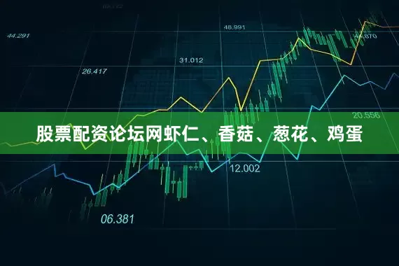 股票配资论坛网虾仁、香菇、葱花、鸡蛋