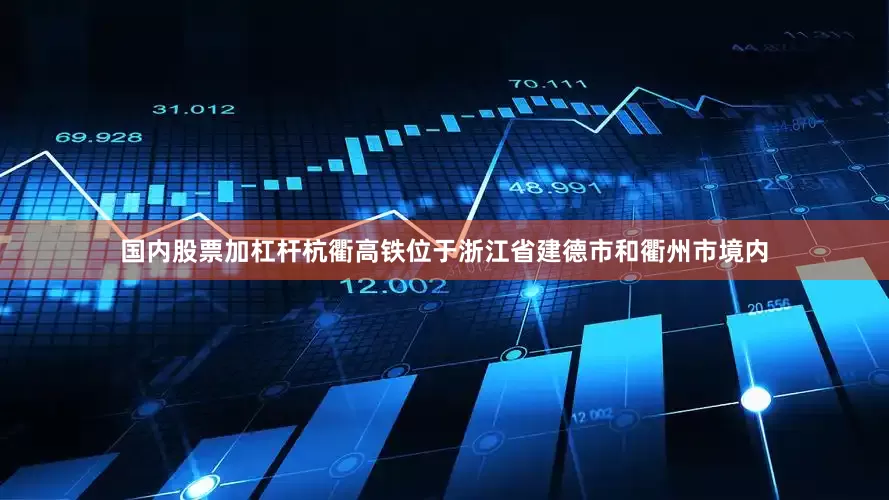 国内股票加杠杆杭衢高铁位于浙江省建德市和衢州市境内