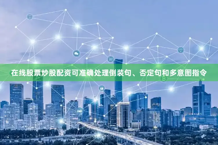 在线股票炒股配资可准确处理倒装句、否定句和多意图指令