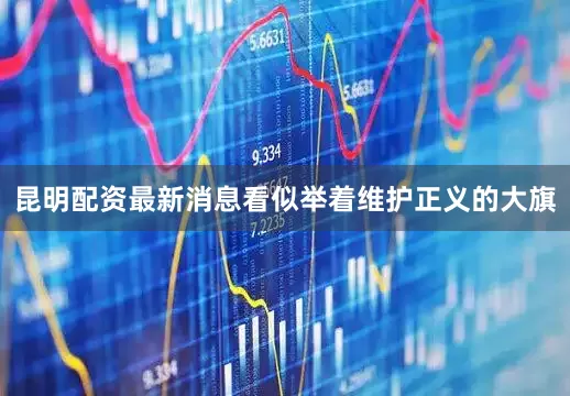 昆明配资最新消息看似举着维护正义的大旗
