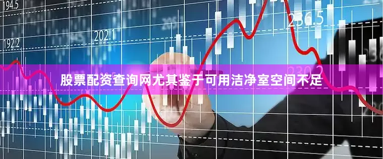 股票配资查询网尤其鉴于可用洁净室空间不足