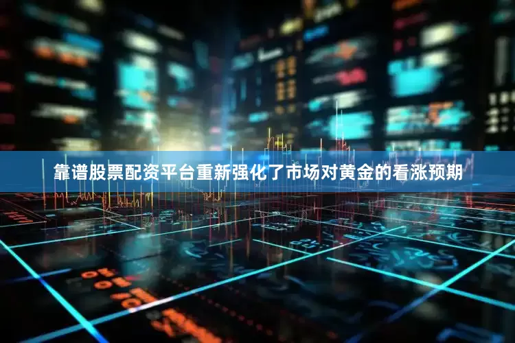 靠谱股票配资平台重新强化了市场对黄金的看涨预期
