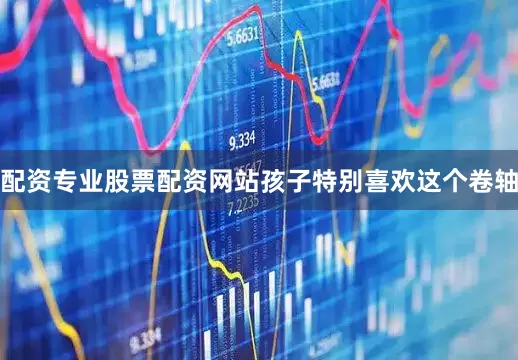 配资专业股票配资网站孩子特别喜欢这个卷轴