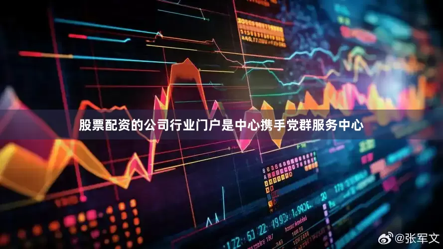 股票配资的公司行业门户是中心携手党群服务中心