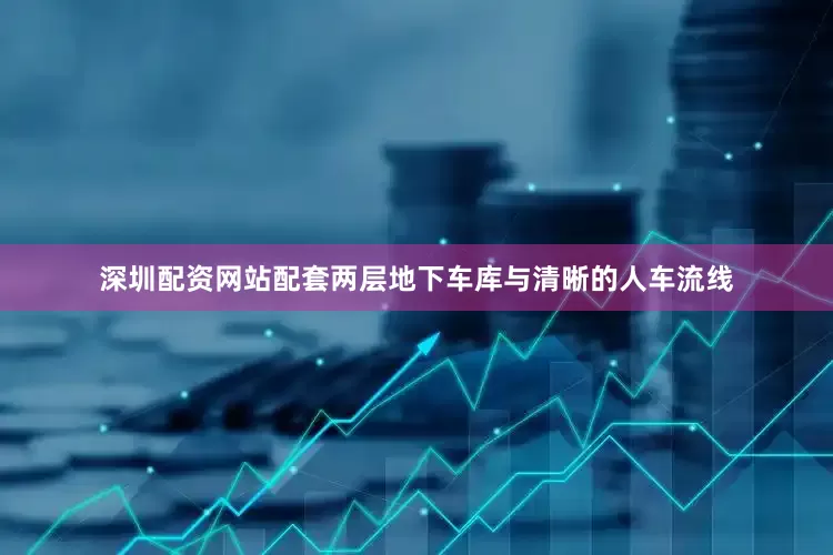 深圳配资网站配套两层地下车库与清晰的人车流线