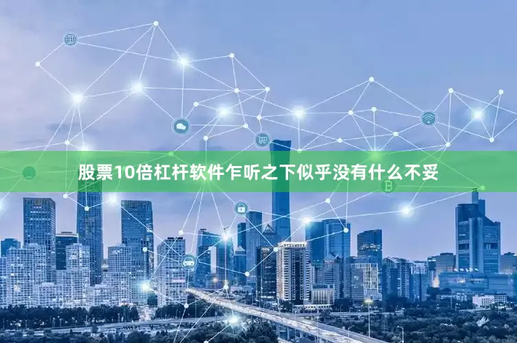 股票10倍杠杆软件乍听之下似乎没有什么不妥