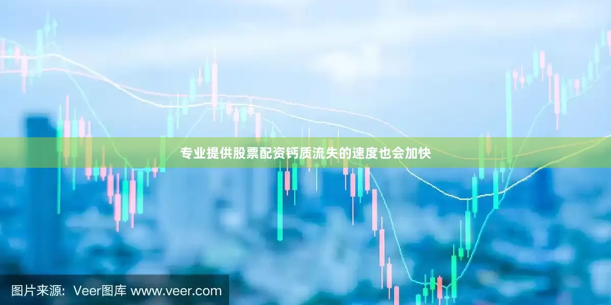 专业提供股票配资钙质流失的速度也会加快