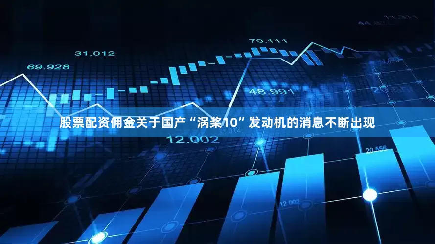 股票配资佣金关于国产“涡桨10”发动机的消息不断出现