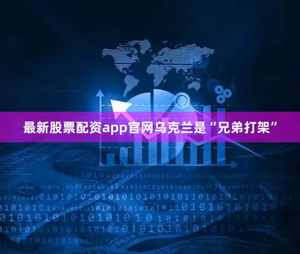 最新股票配资app官网乌克兰是“兄弟打架”