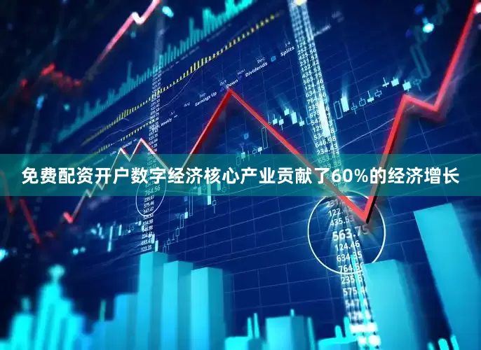 免费配资开户数字经济核心产业贡献了60%的经济增长
