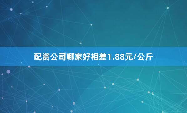 配资公司哪家好相差1.88元/公斤