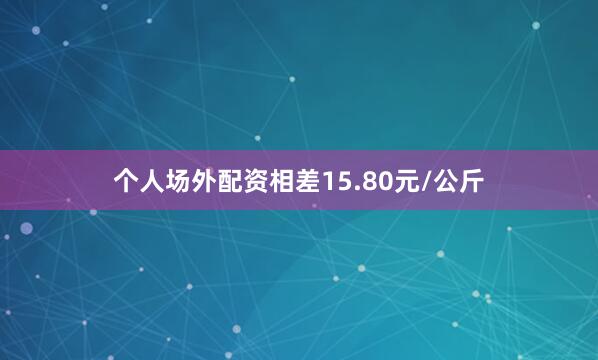 个人场外配资相差15.80元/公斤