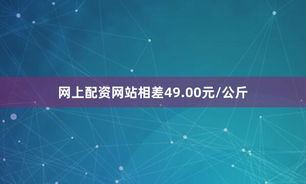 网上配资网站相差49.00元/公斤